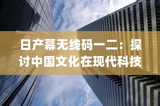 日产幕无线码一二：探讨中国文化在现代科技产业中的融合与创新 v9.6.3下载